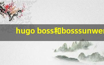 hugo boss和bosssunwen区别